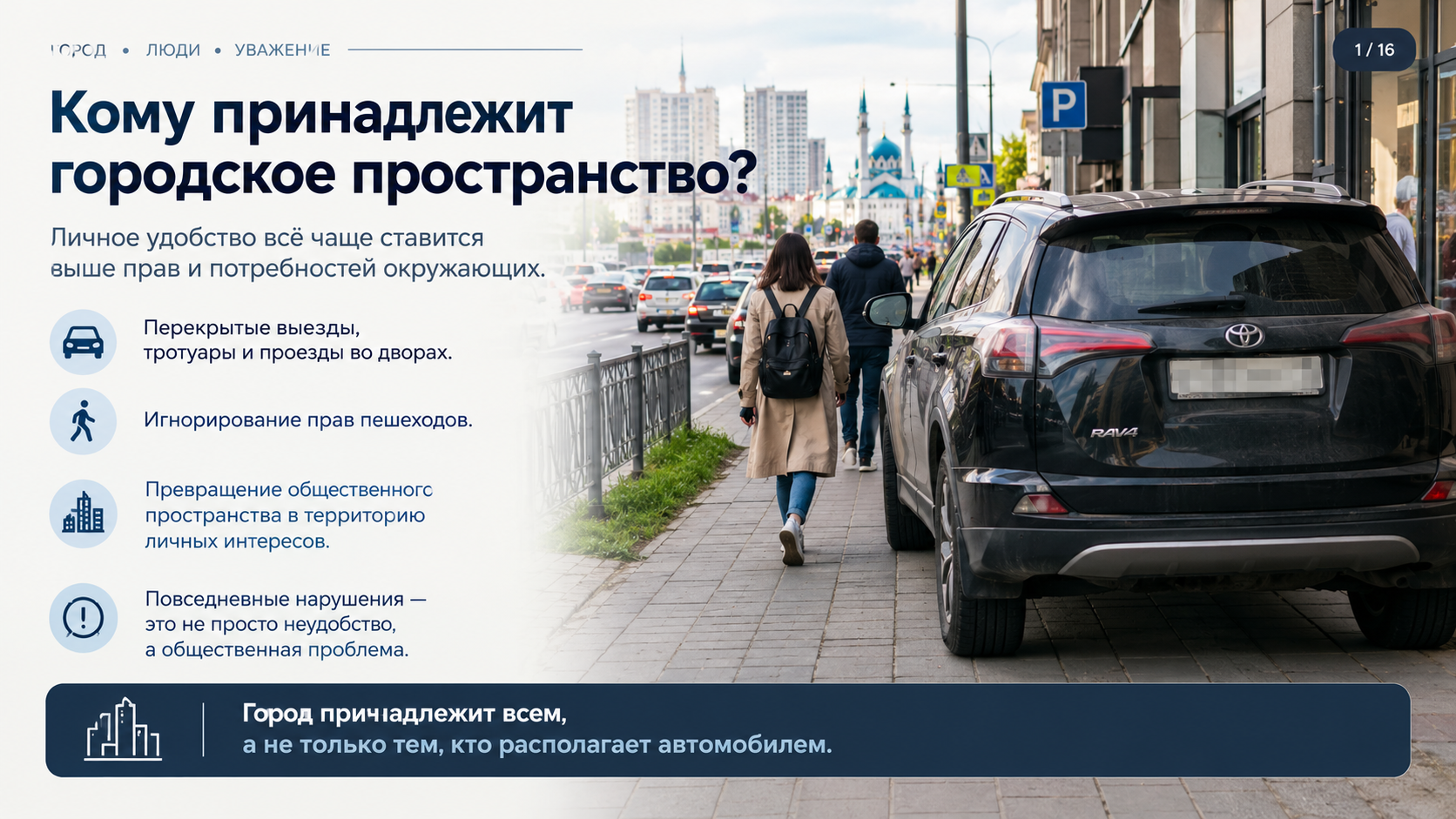 # Право на дорогу: почему город начинается с уважения к человеку **О парковках на тротуарах, непропуске пешеходов и утрате культуры общего пространства** ## Город — общее пространство, а не территория личного удобства Современный город — это пространство, в котором ежедневно пересекаются интересы миллионов людей. Кто-то спешит на работу, кто-то ведёт ребёнка в школу, кто-то возвращается домой после долгого дня. Для одного дорога — путь за рулём автомобиля, для другого — возможность безопасно пройти пешком, для третьего — единственный доступный маршрут к собственному дому. Однако в повседневной жизни мы нередко сталкиваемся с ситуациями, когда интересы одного человека оказываются важнее потребностей всех остальных. Автомобиль перекрывает тротуар. Припаркованная машина блокирует выезд из двора. Водитель проезжает перед пешеходом, уже начавшим переход. Во дворах автомобили сигналят людям, словно те обязаны уступить им пространство, предназначенное для совместного пользования. Каждый отдельный эпизод может показаться мелочью. Но когда подобные ситуации повторяются регулярно, они формируют определённую общественную норму: тот, кто располагает автомобилем, временем, силой или возможностью настоять на своём, получает преимущество перед остальными. Именно здесь возникает главный вопрос: **кому принадлежит городское пространство — всем жителям или тому, кто сумел занять его первым?** ## Пешеход не должен просить о своём праве Особенно наглядно проблема проявляется на пешеходных переходах. Человек подходит к «зебре», смотрит на приближающиеся машины и вынужден оценивать, остановится ли водитель. Иногда автомобили проезжают непосредственно перед ним. Иногда при повороте водитель не замечает людей, переходящих дорогу на разрешающий сигнал. В результате даже обычный переход улицы превращается в ситуацию неопределённости. Пешеход начинает вести себя так, будто он мешает движению автомобилей, хотя дорожное пространство предназначено для всех участников движения, а правила устанавливают их взаимные обязанности